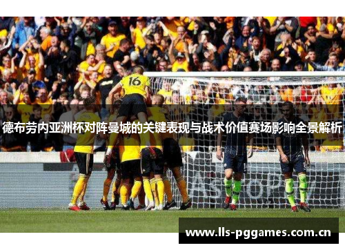 德布劳内亚洲杯对阵曼城的关键表现与战术价值赛场影响全景解析